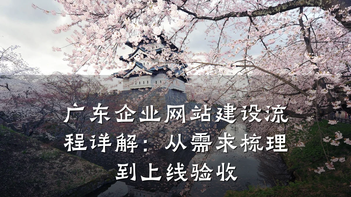 广东企业网站建设流程详解：从需求梳理到上线验收