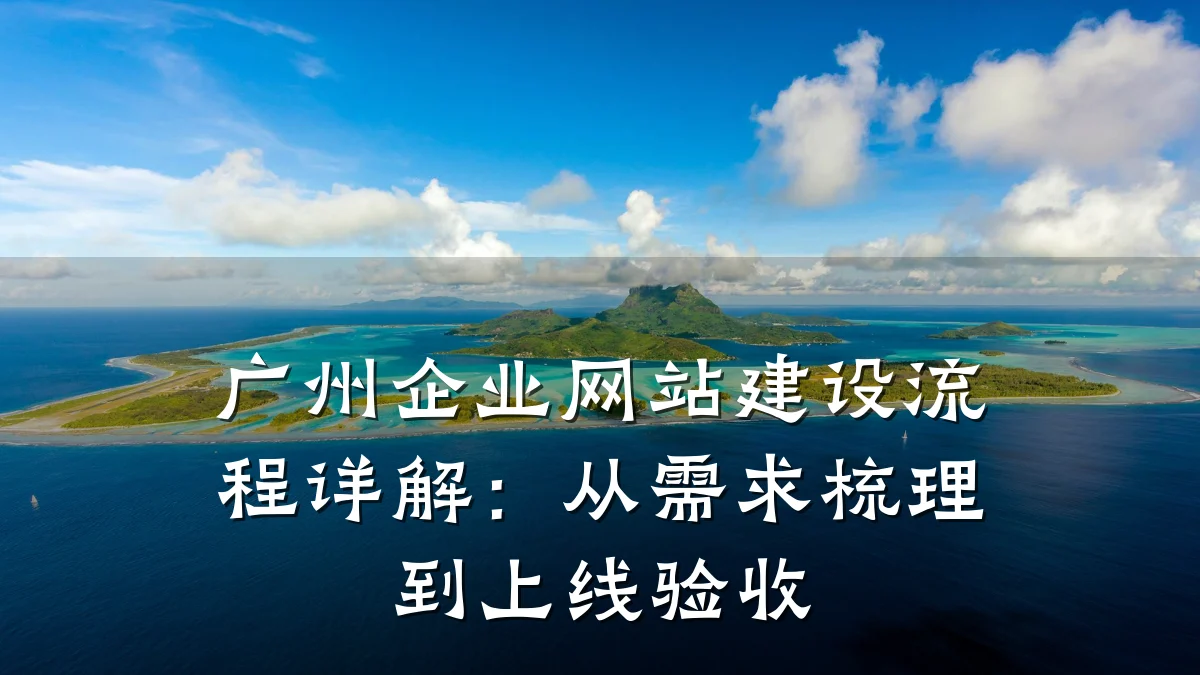 广州企业网站建设流程详解:从需求梳理到上线验收
