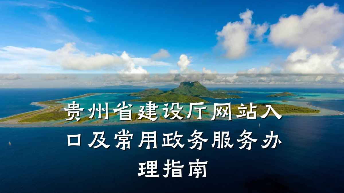 贵州省建设厅网站入口及常用政务服务办理指南