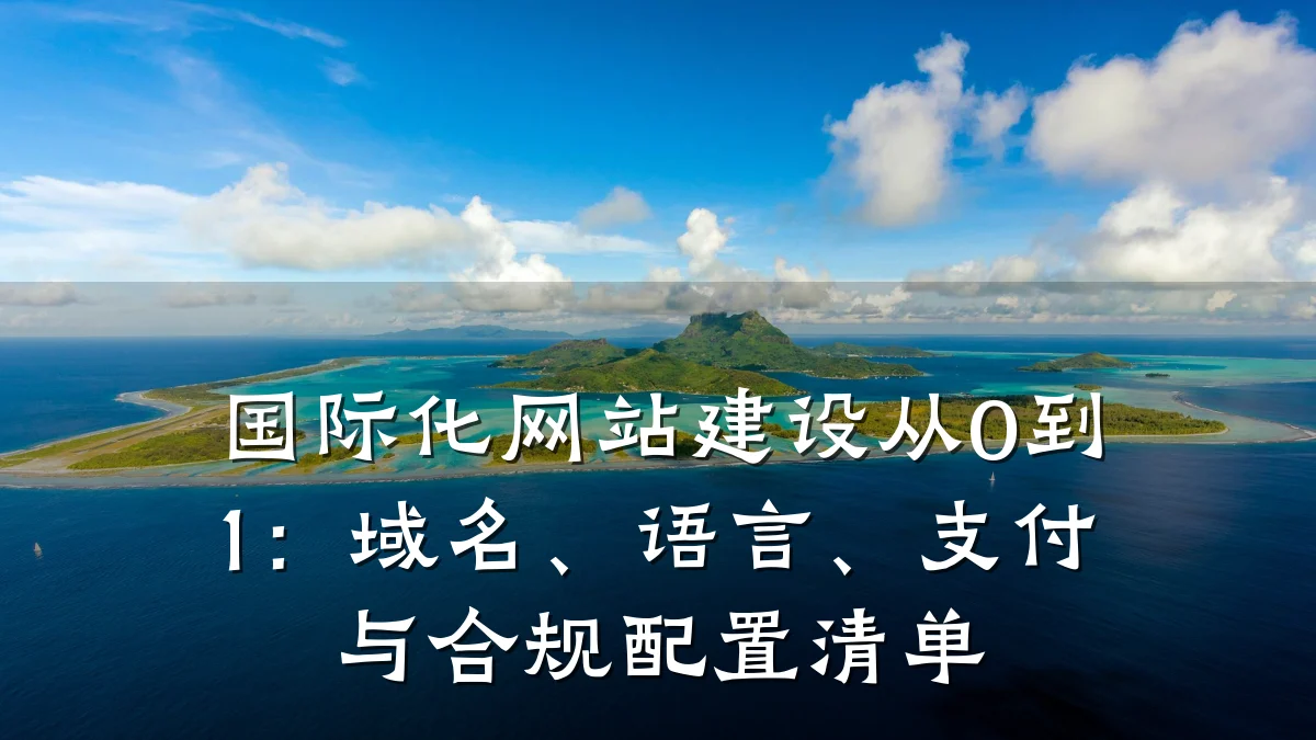 国际化网站建设从0到1：域名、语言、支付与合规配置清单