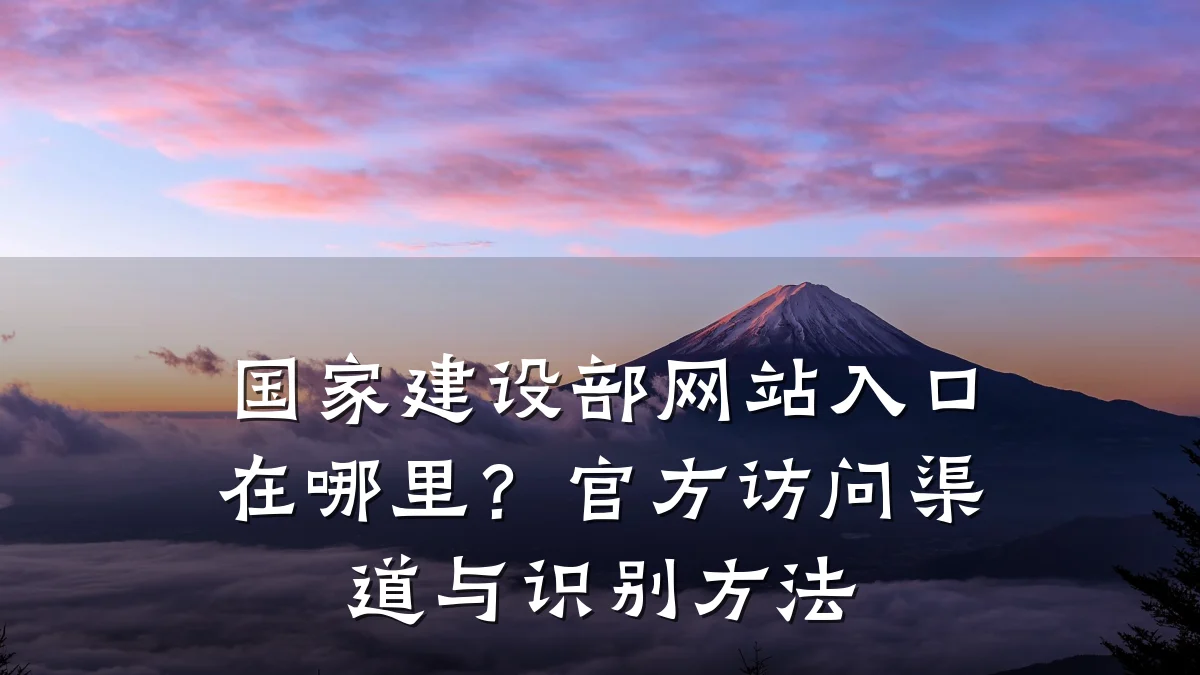 国家建设部网站入口在哪里?官方访问渠道与识别方法