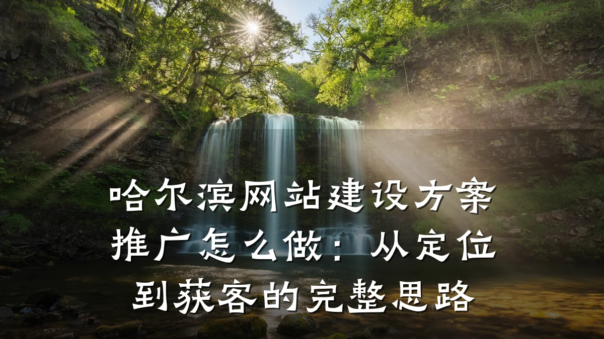 哈尔滨网站建设方案推广怎么做：从定位到获客的完整思路