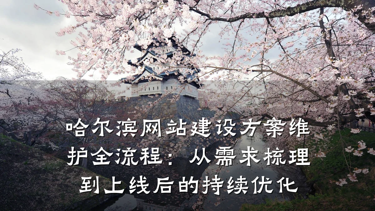 哈尔滨网站建设方案维护全流程：从需求梳理到上线后的持续优化