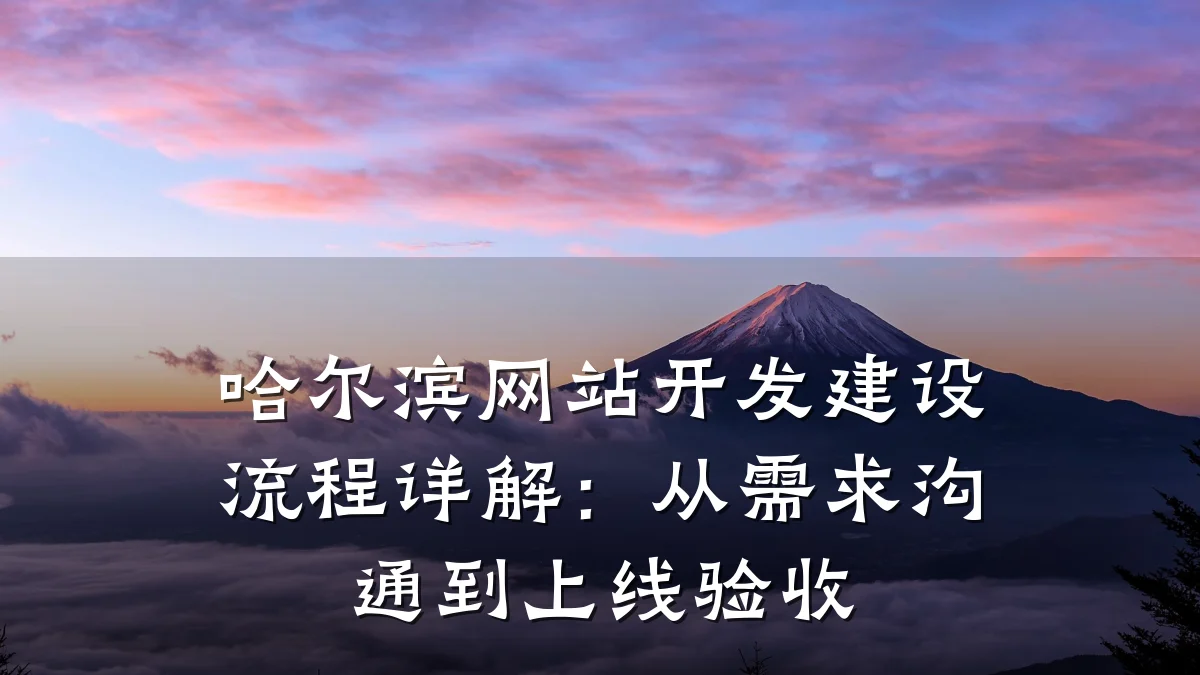 哈尔滨网站开发建设流程详解：从需求沟通到上线验收