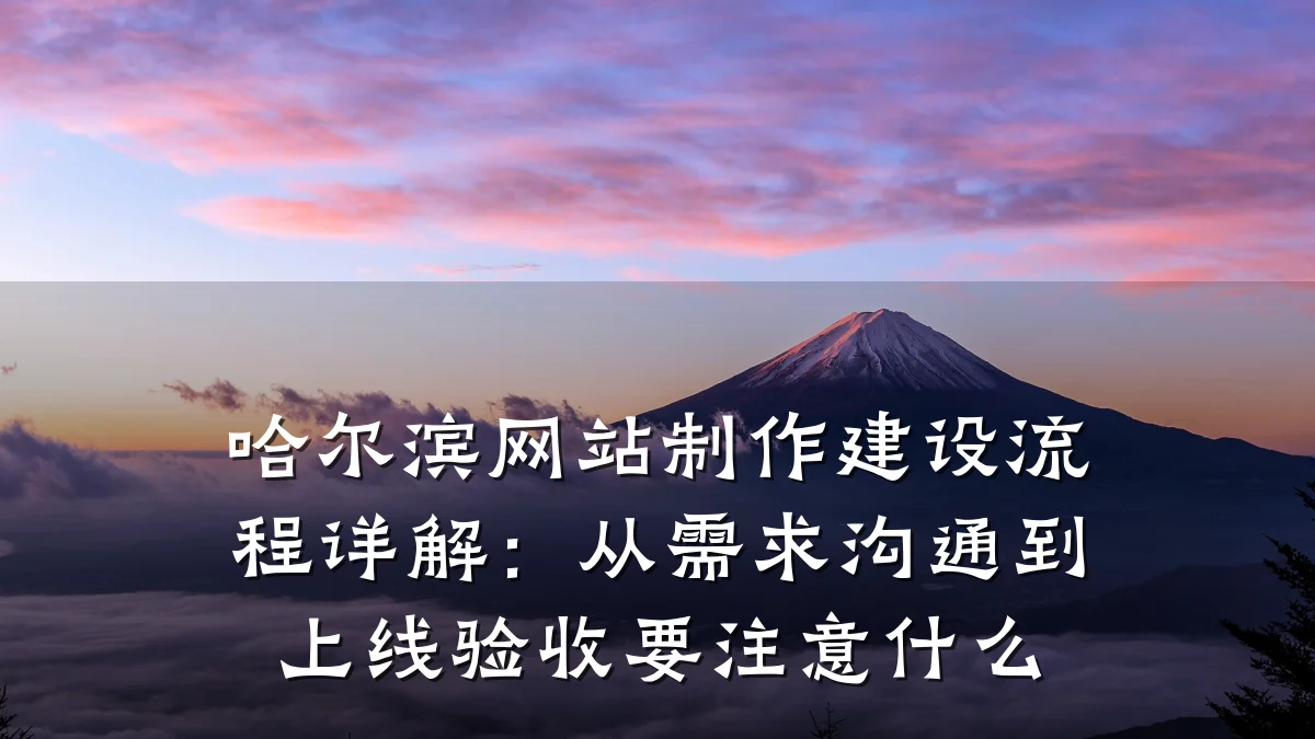 哈尔滨网站制作建设流程详解：从需求沟通到上线验收要注意什么