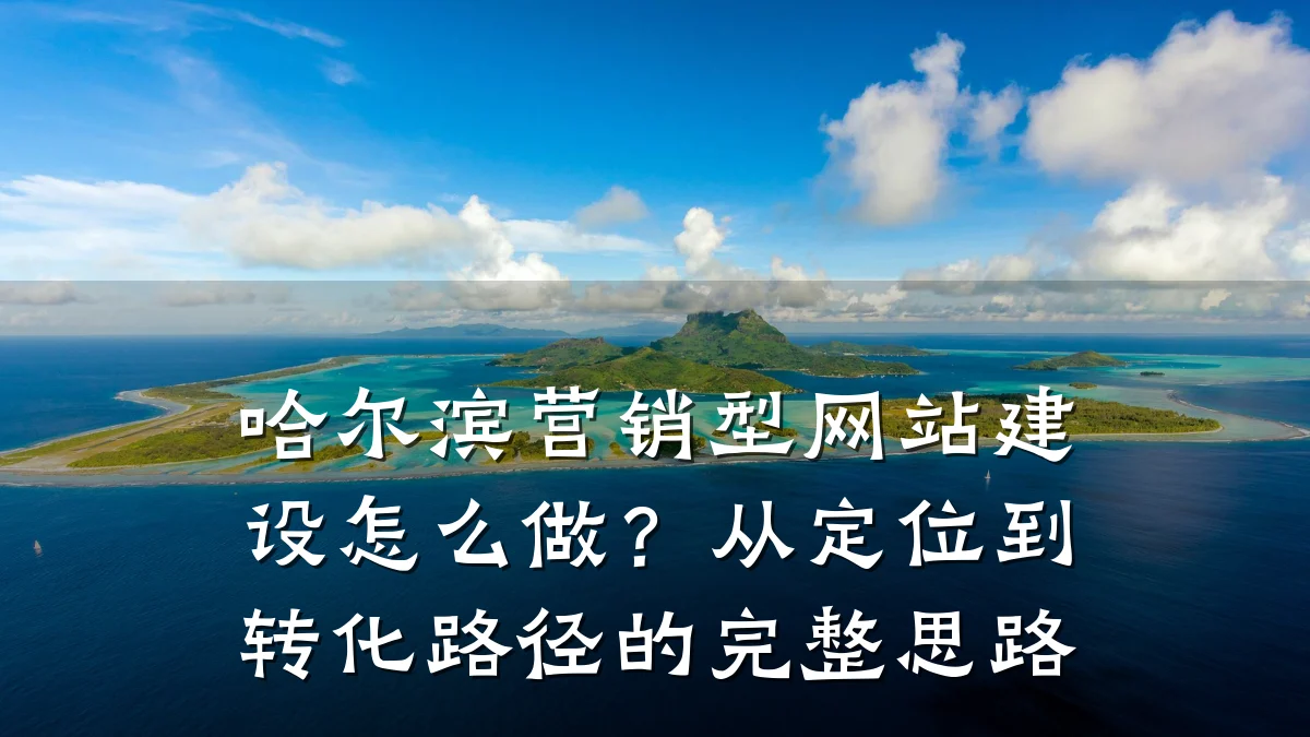 哈尔滨营销型网站建设怎么做？从定位到转化路径的完整思路