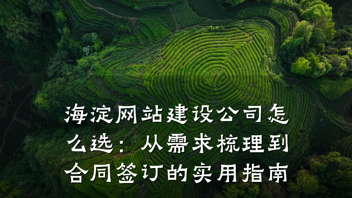 海淀网站建设公司怎么选:从需求梳理到合同签订的实用指南
