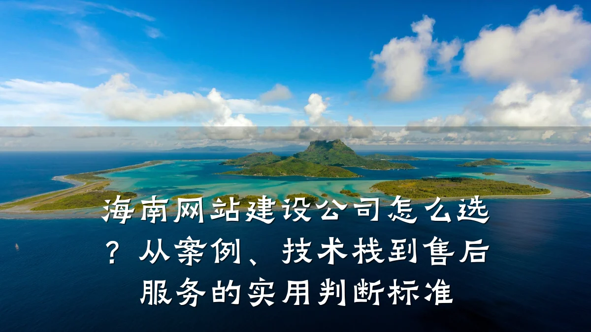 海南网站建设公司怎么选?从案例、技术栈到售后服务的实用判断标准