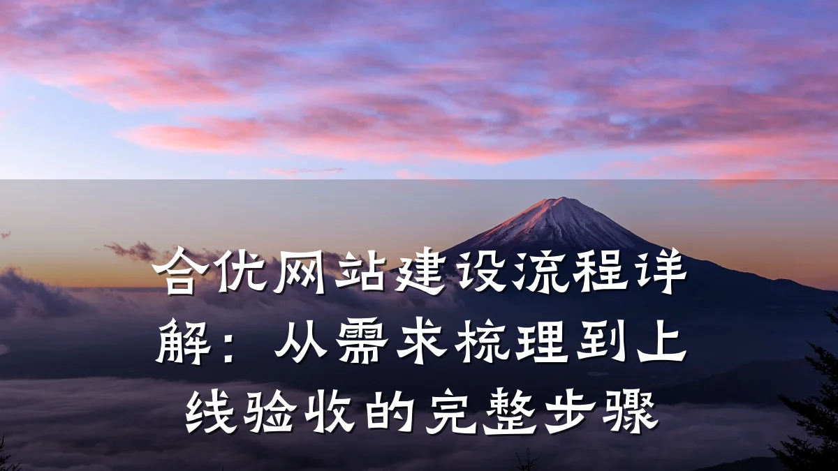 合优网站建设流程详解:从需求梳理到上线验收的完整步骤