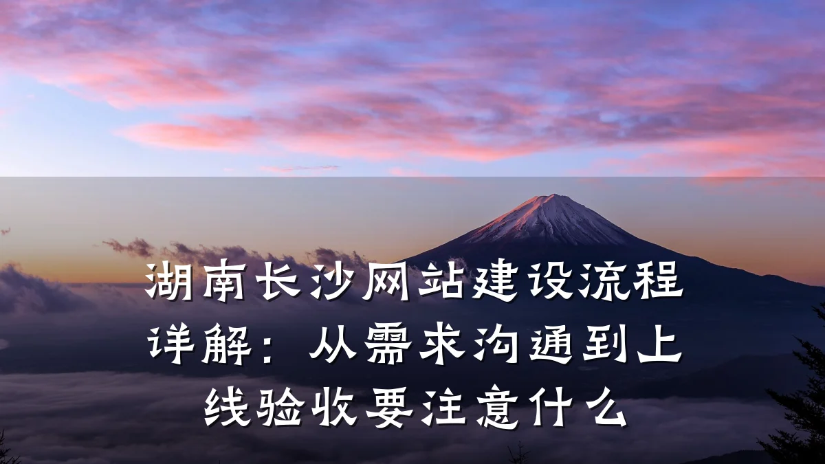 湖南长沙网站建设流程详解：从需求沟通到上线验收要注意什么