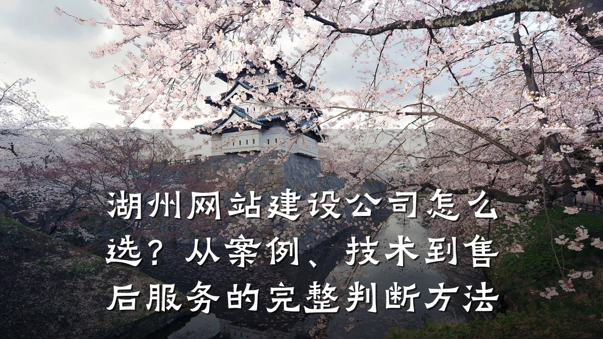 湖州网站建设公司怎么选?从案例、技术到售后服务的完整判断方法