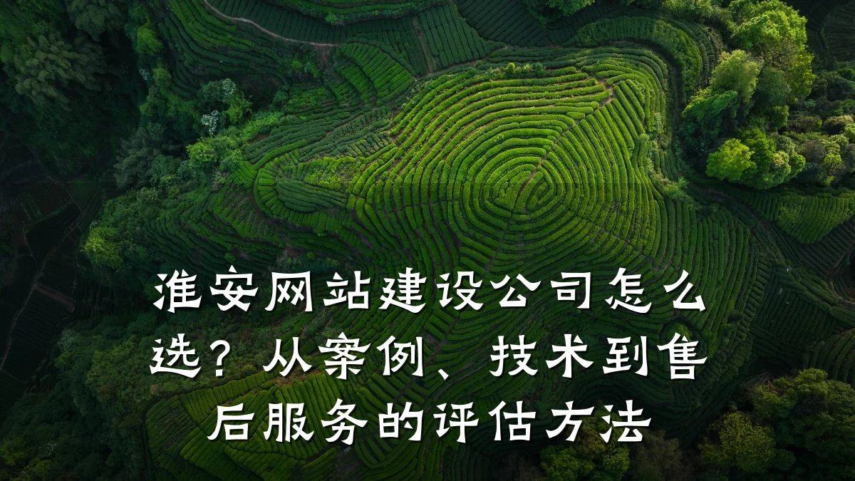 淮安网站建设公司怎么选？从案例、技术到售后服务的评估方法