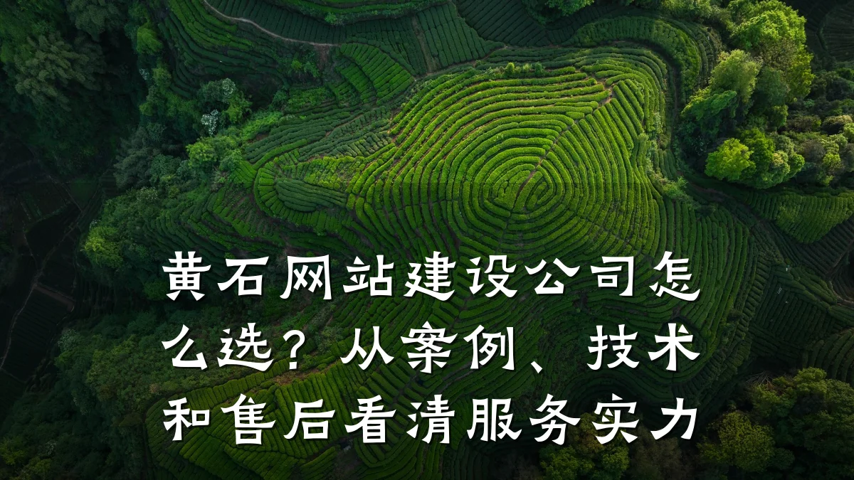 黄石网站建设公司怎么选?从案例、技术和售后看清服务实力