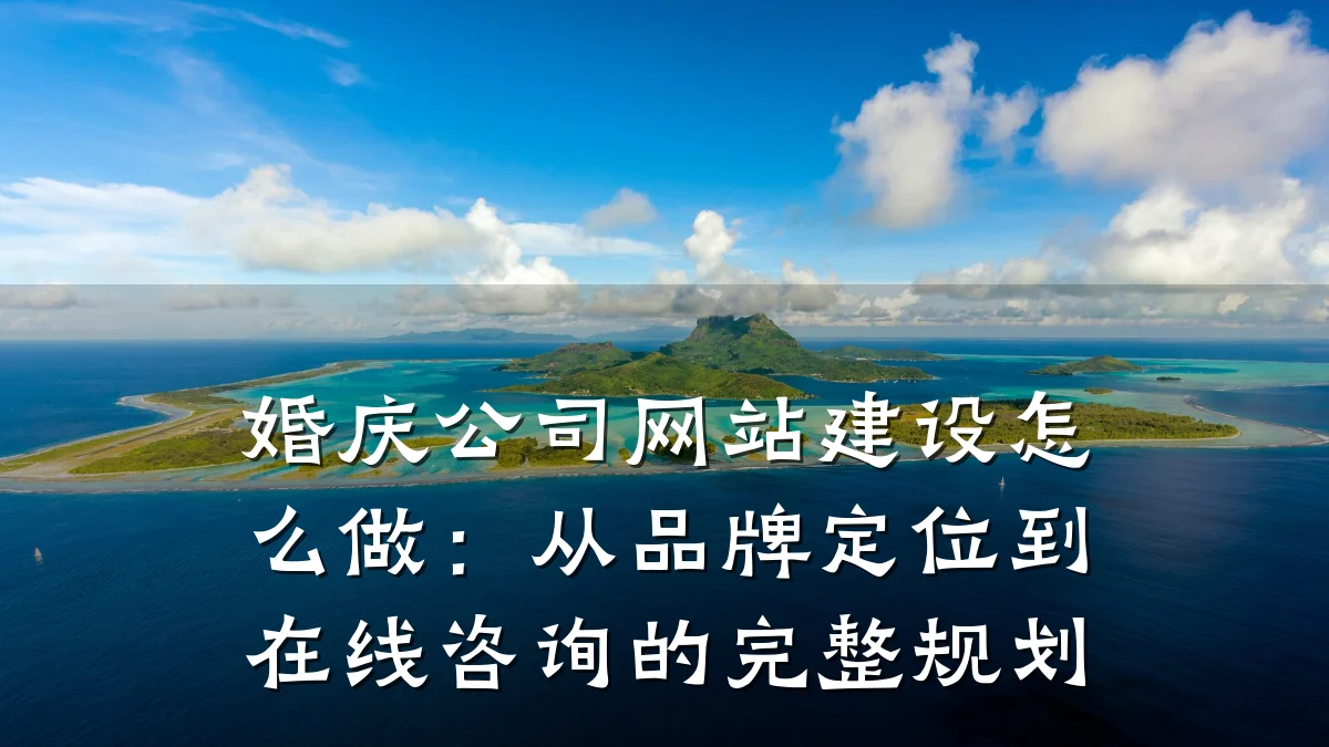 婚庆公司网站建设怎么做:从品牌定位到在线咨询的完整规划