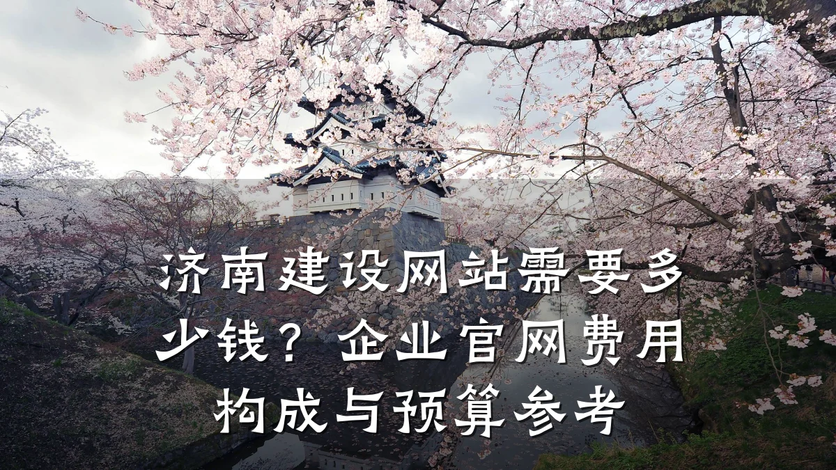 济南建设网站需要多少钱?企业官网费用构成与预算参考