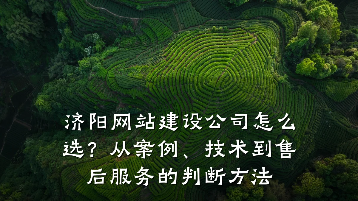 济阳网站建设公司怎么选?从案例、技术到售后服务的判断方法
