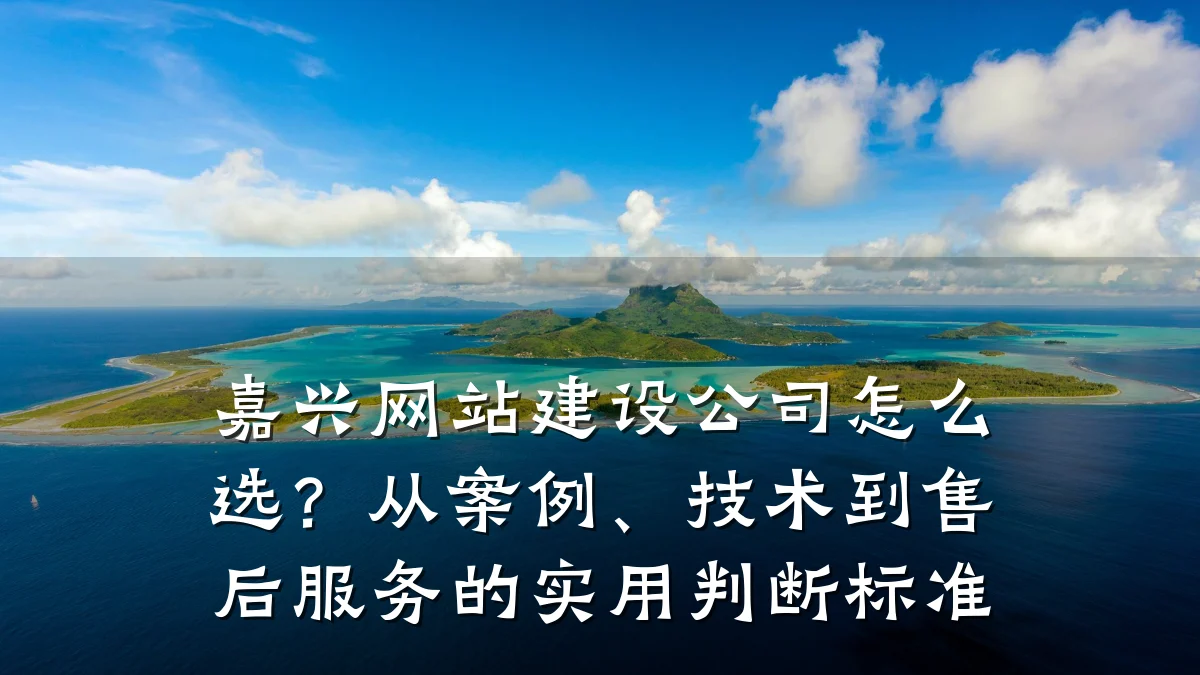 嘉兴网站建设公司怎么选？从案例、技术到售后服务的实用判断标准