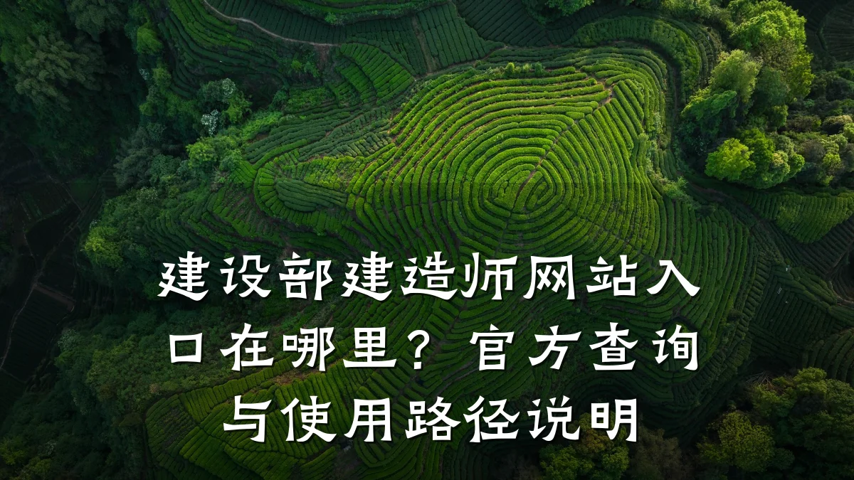 建设部建造师网站入口在哪里?官方查询与使用路径说明