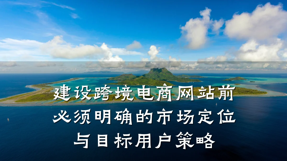 建设跨境电商网站前必须明确的市场定位与目标用户策略