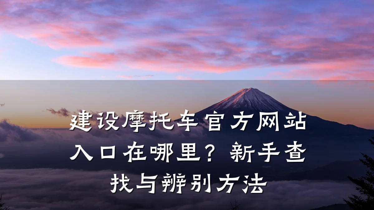 建设摩托车官方网站入口在哪里?新手查找与辨别方法