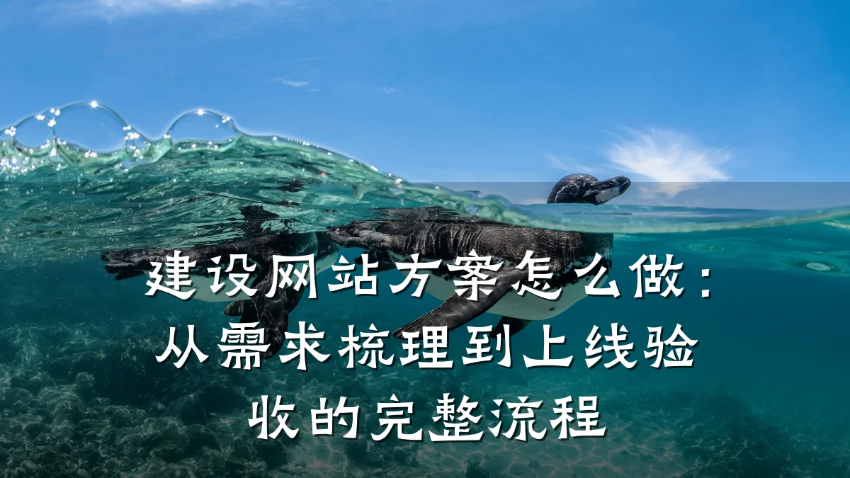 建设网站方案怎么做:从需求梳理到上线验收的完整流程