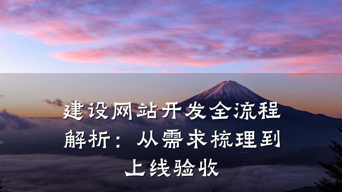 建设网站开发全流程解析:从需求梳理到上线验收