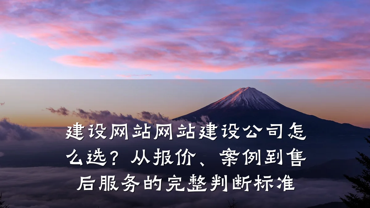 建设网站网站建设公司怎么选?从报价、案例到售后服务的完整判断标准