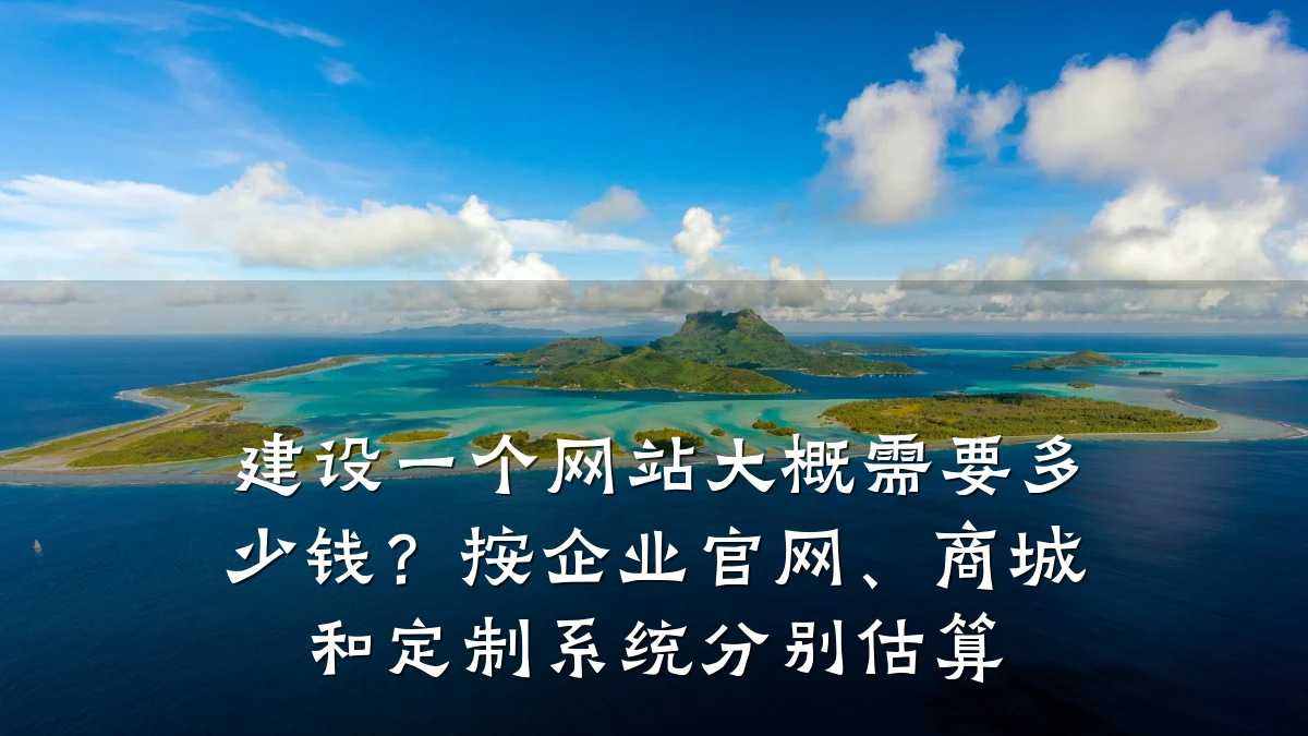 建设一个网站大概需要多少钱?按企业官网、商城和定制系统分别估算