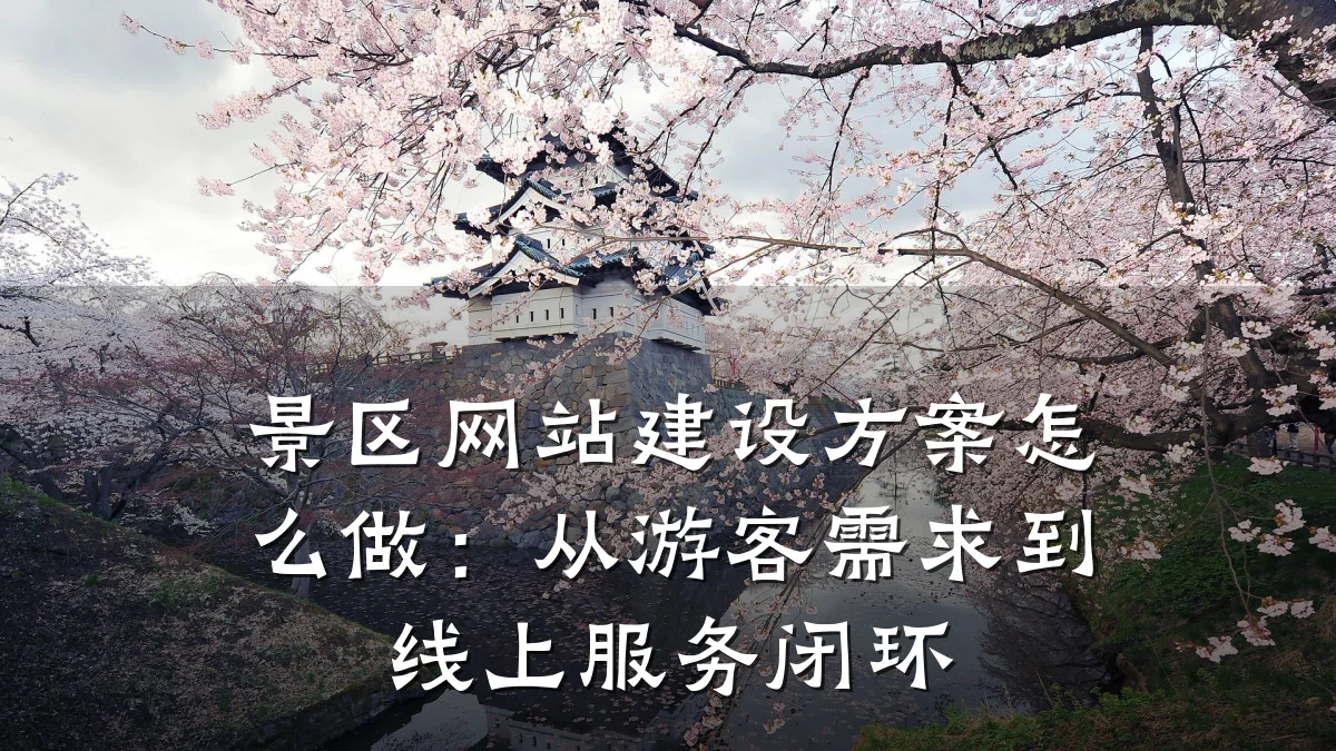 景区网站建设方案怎么做:从游客需求到线上服务闭环