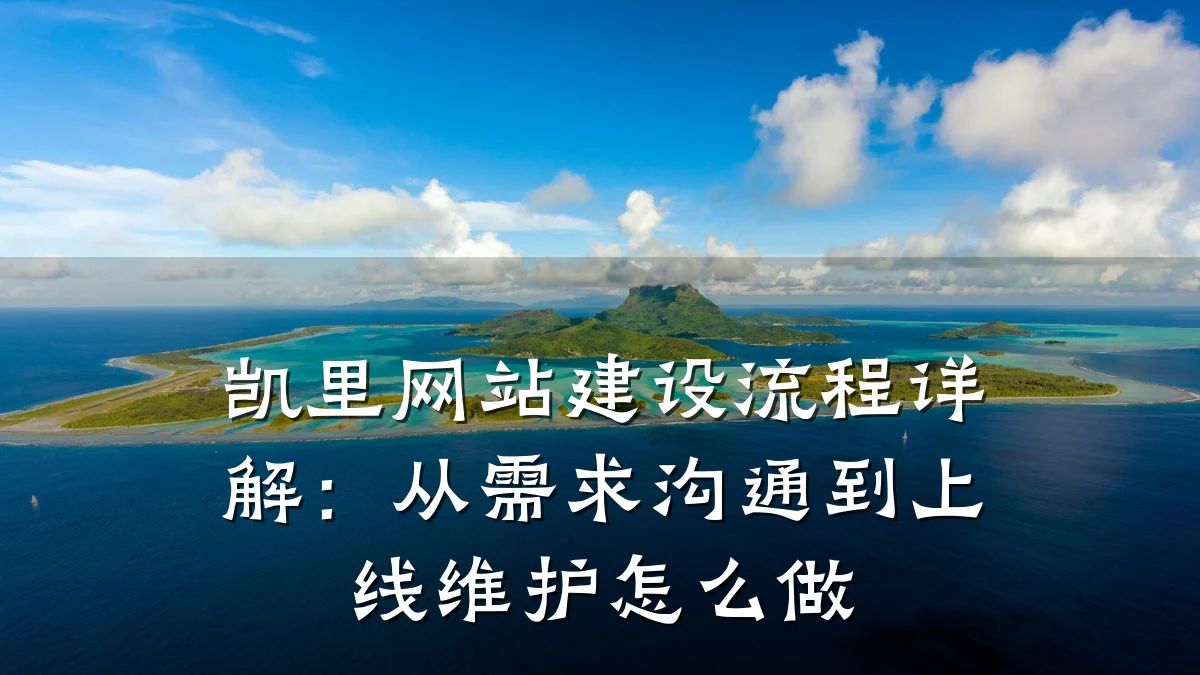 凯里网站建设流程详解:从需求沟通到上线维护怎么做