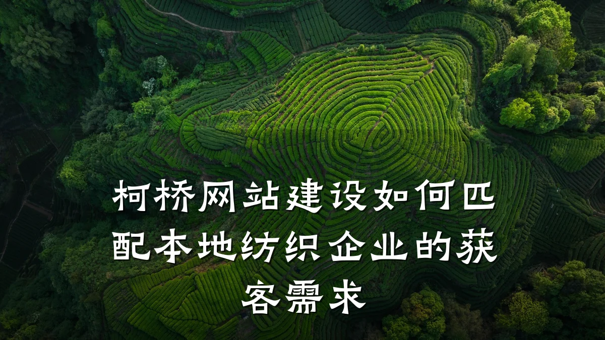 柯桥网站建设如何匹配本地纺织企业的获客需求