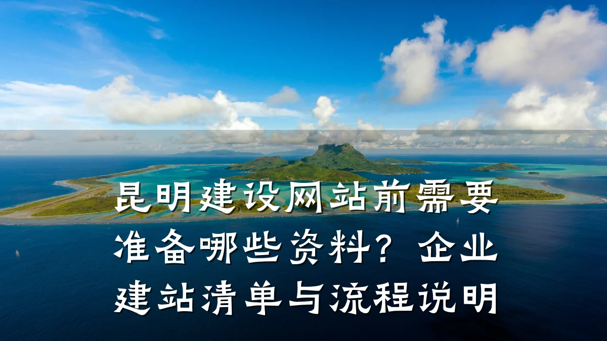 昆明建设网站前需要准备哪些资料?企业建站清单与流程说明