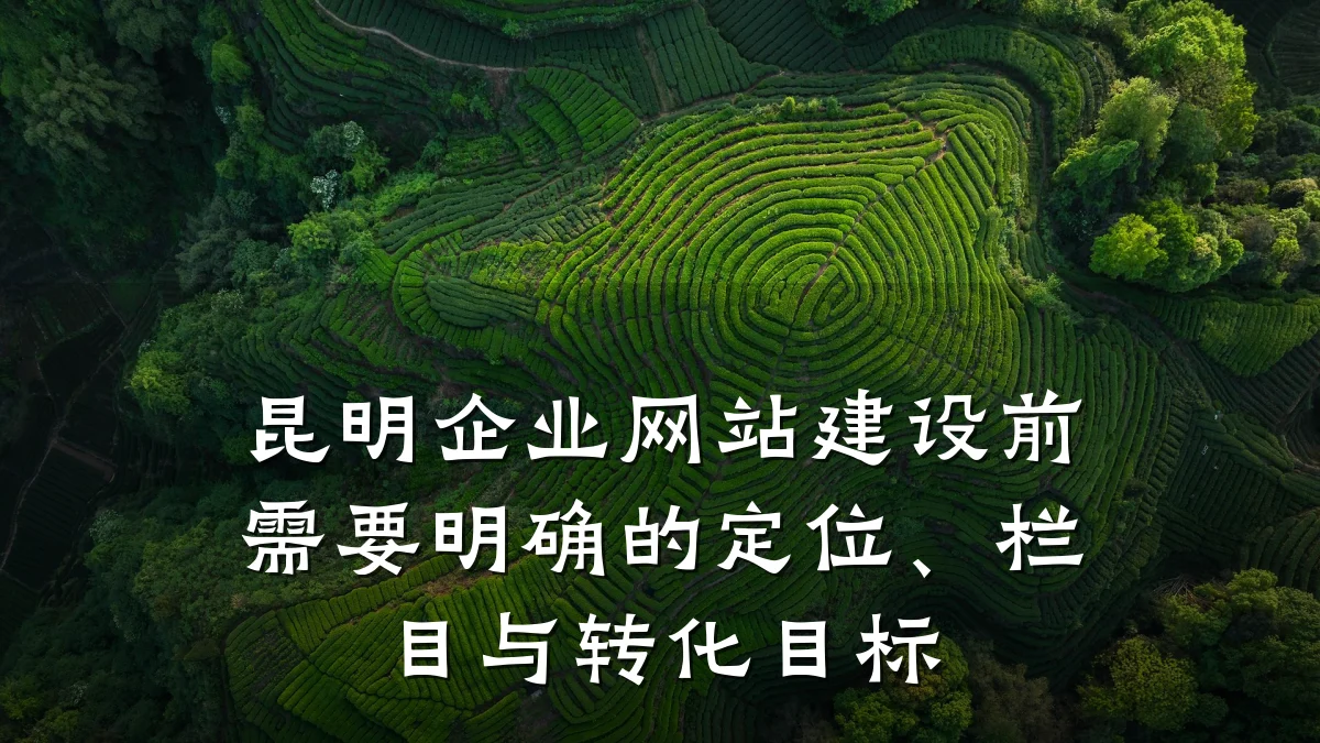 昆明企业网站建设前需要明确的定位、栏目与转化目标
