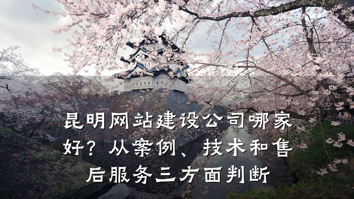 昆明网站建设公司哪家好?从案例、技术和售后服务三方面判断