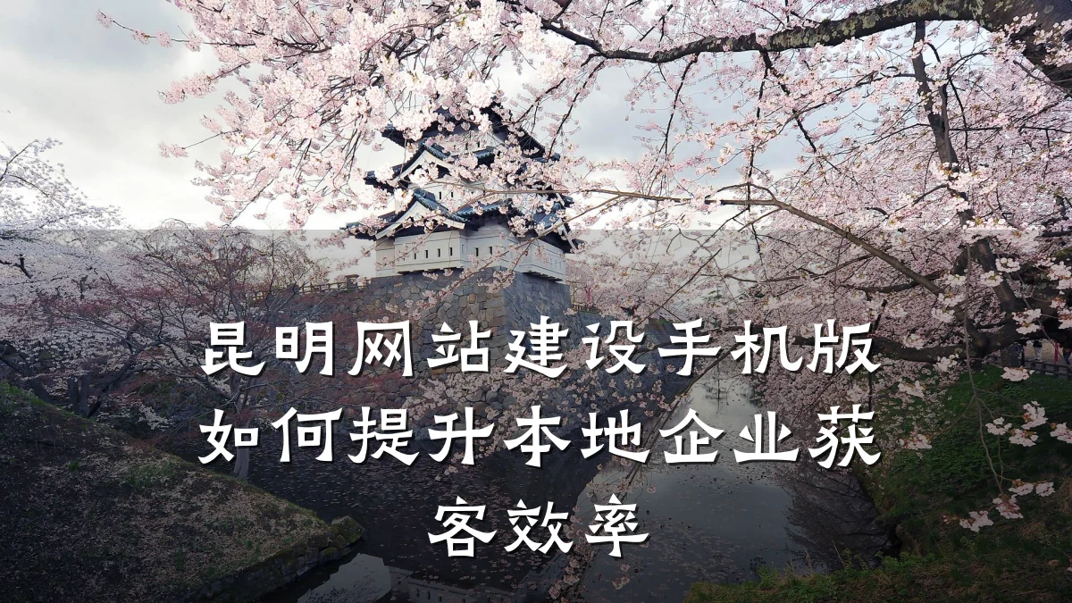 昆明网站建设手机版如何提升本地企业获客效率