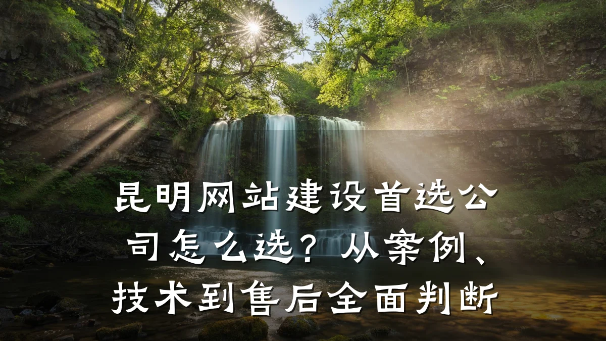 昆明网站建设首选公司怎么选？从案例、技术到售后全面判断