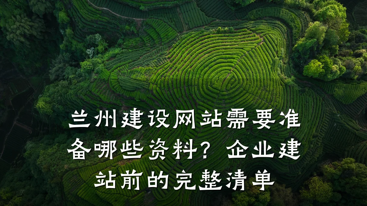 兰州建设网站需要准备哪些资料？企业建站前的完整清单