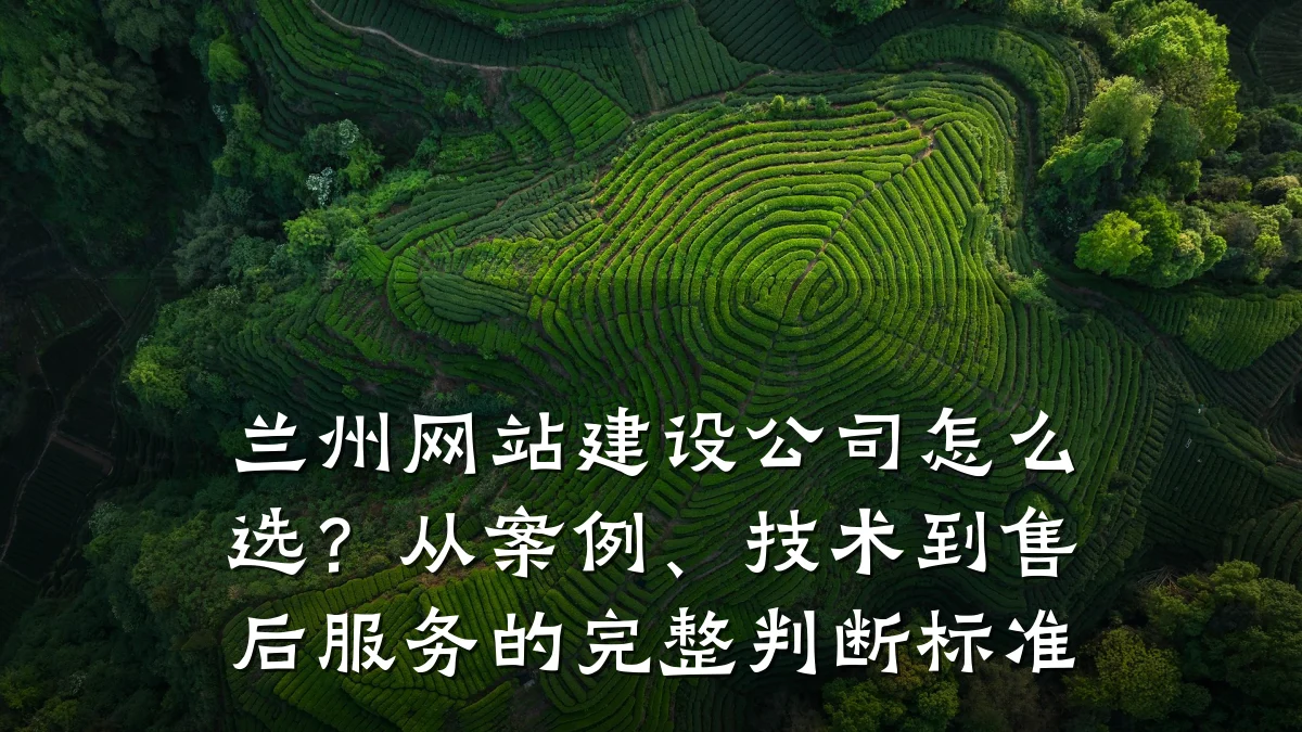 兰州网站建设公司怎么选?从案例、技术到售后服务的完整判断标准