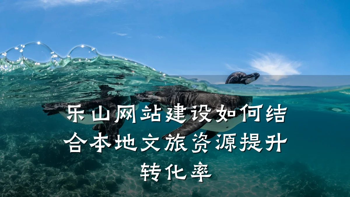 乐山网站建设如何结合本地文旅资源提升转化率
