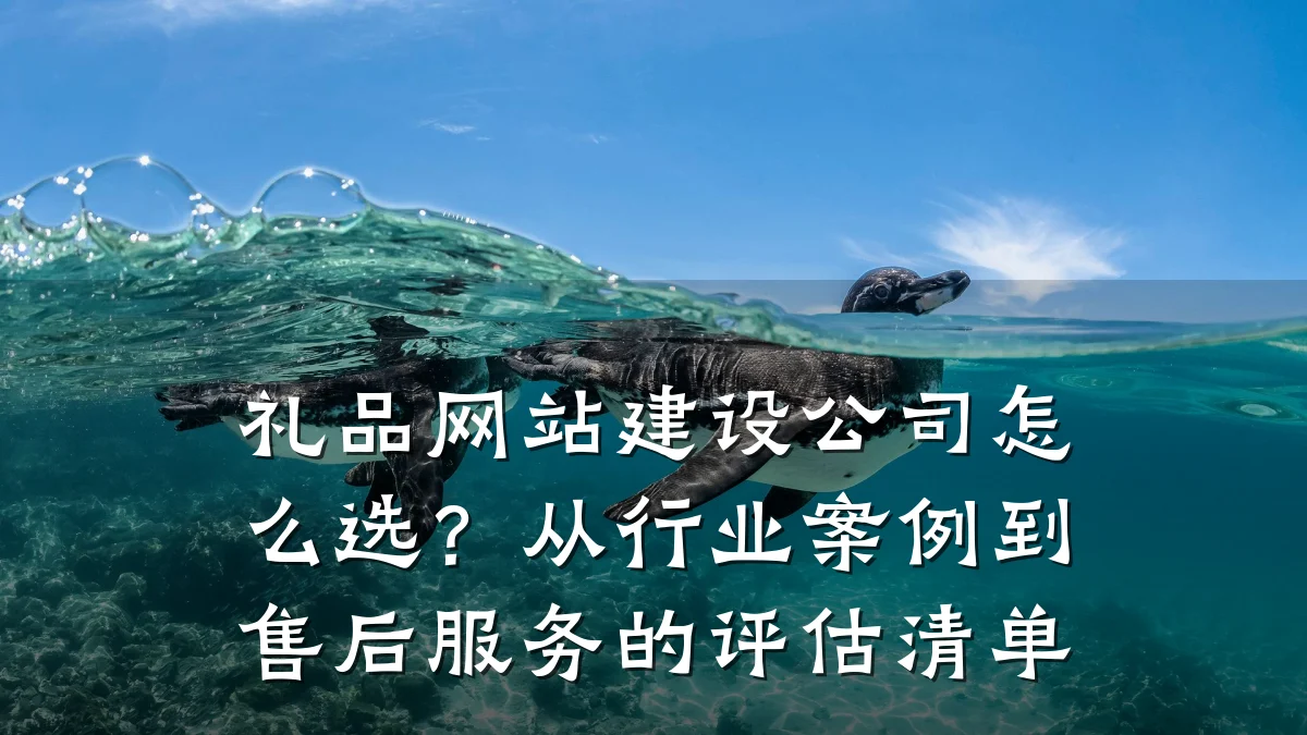 礼品网站建设公司怎么选?从行业案例到售后服务的评估清单