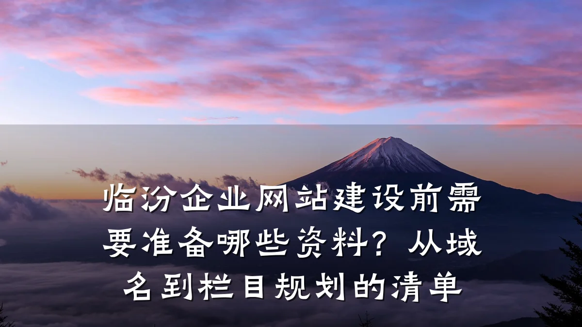 临汾企业网站建设前需要准备哪些资料?从域名到栏目规划的清单