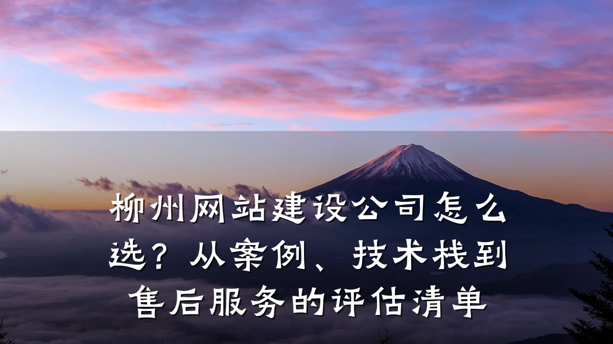 柳州网站建设公司怎么选？从案例、技术栈到售后服务的评估清单
