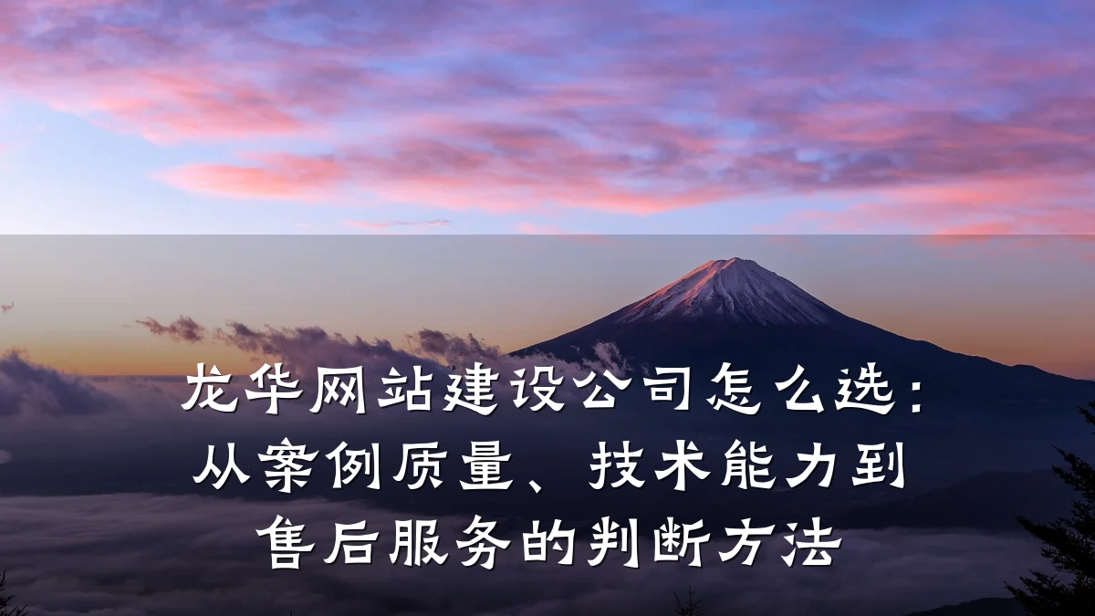 龙华网站建设公司怎么选:从案例质量、技术能力到售后服务的判断方法