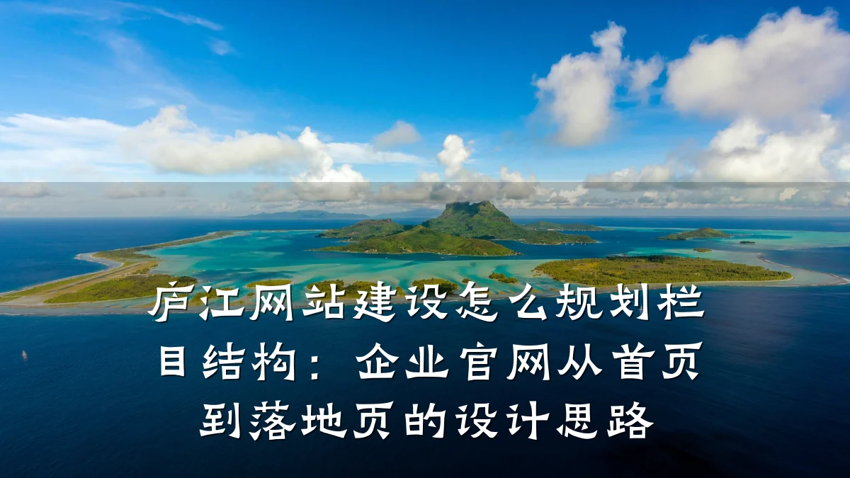 庐江网站建设怎么规划栏目结构：企业官网从首页到落地页的设计思路