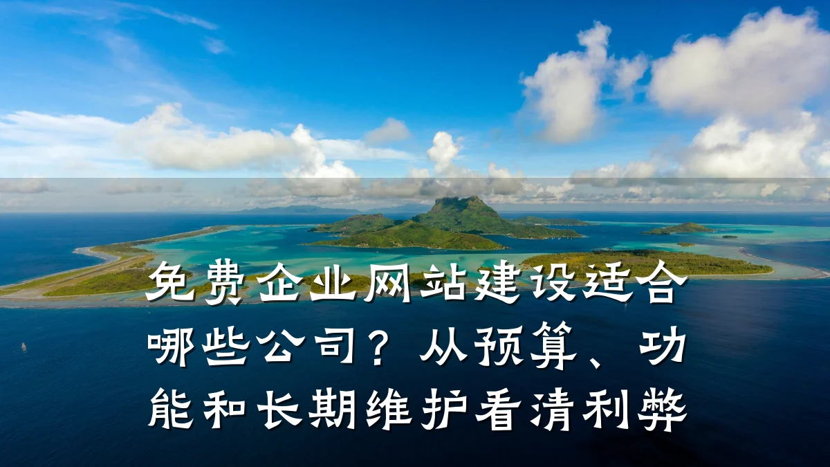 免费企业网站建设适合哪些公司?从预算、功能和长期维护看清利弊