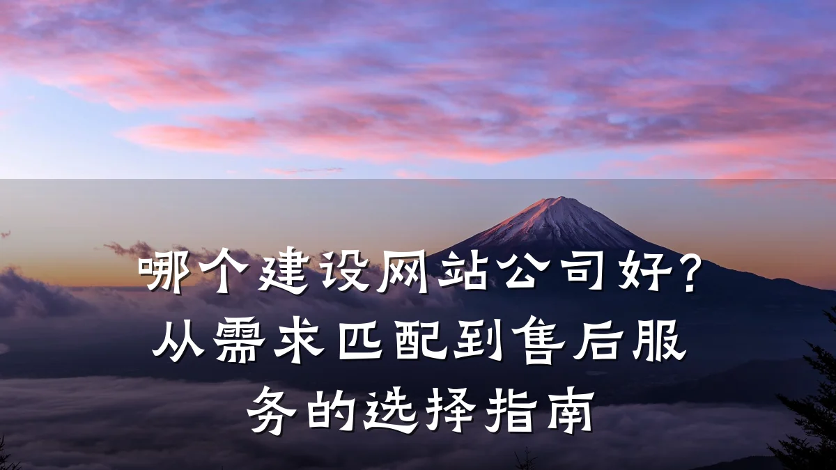 哪个建设网站公司好？从需求匹配到售后服务的选择指南