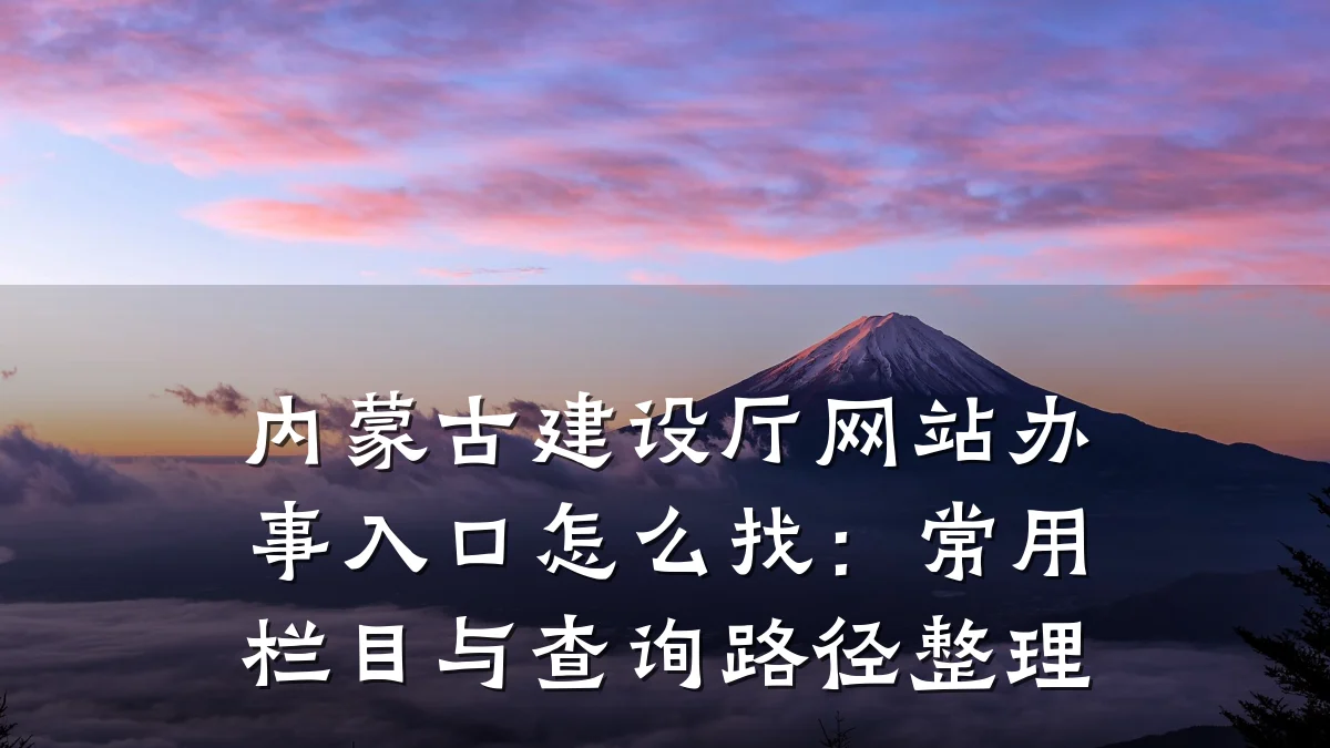 内蒙古建设厅网站办事入口怎么找:常用栏目与查询路径整理