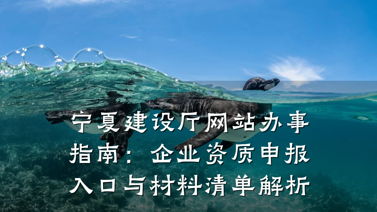 宁夏建设厅网站办事指南:企业资质申报入口与材料清单解析