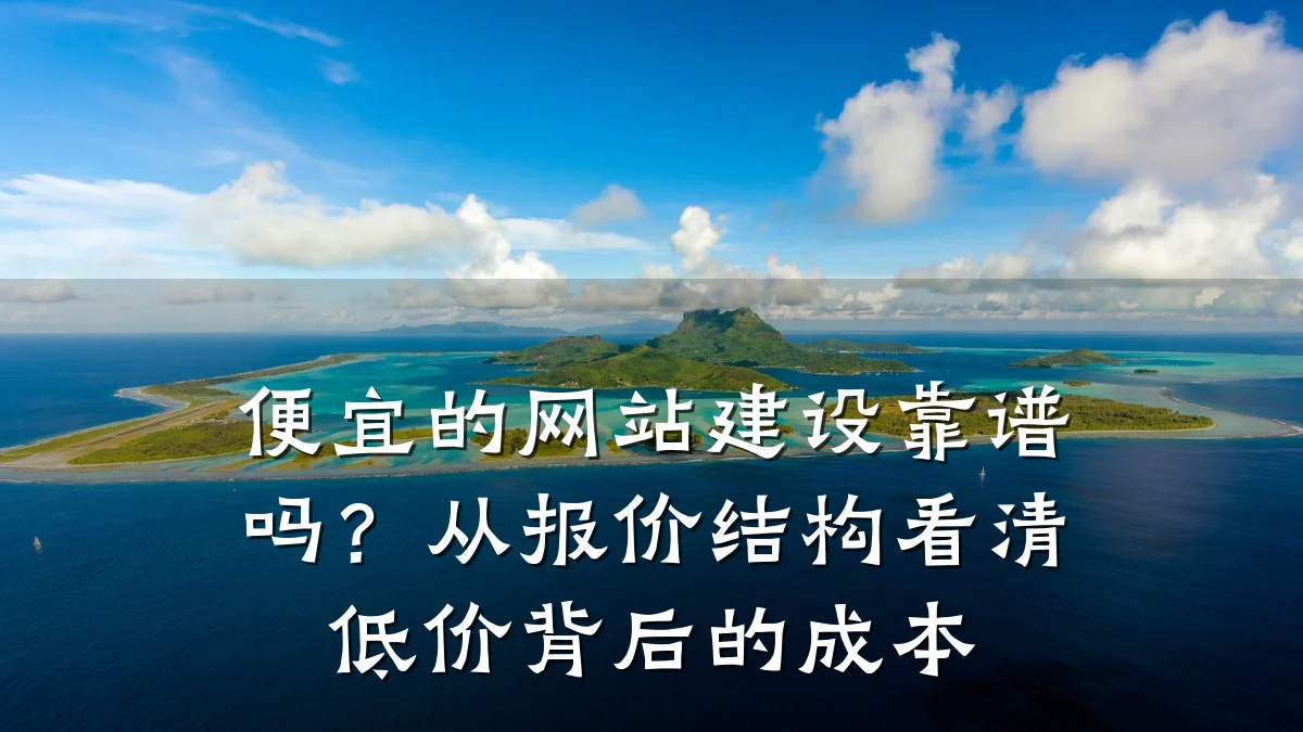 便宜的网站建设靠谱吗?从报价结构看清低价背后的成本