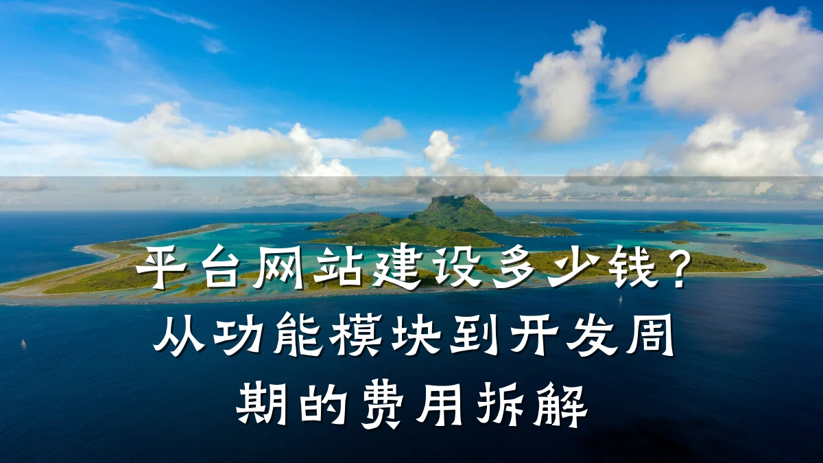 平台网站建设多少钱？从功能模块到开发周期的费用拆解